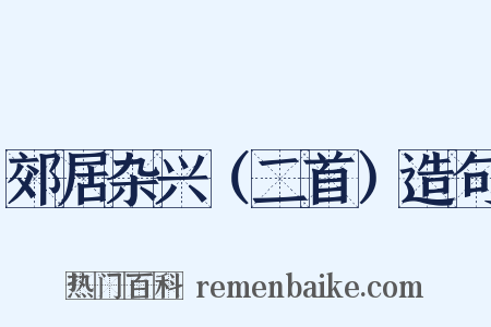 郊居杂兴（二首）造句是什么意思的图片
